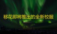 移花即将推出的全新校服的名字是什么